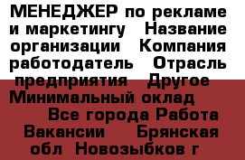 МЕНЕДЖЕР по рекламе и маркетингу › Название организации ­ Компания-работодатель › Отрасль предприятия ­ Другое › Минимальный оклад ­ 28 000 - Все города Работа » Вакансии   . Брянская обл.,Новозыбков г.